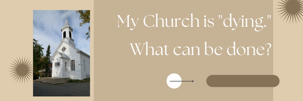 My Church is “dying.“ What can be done?
