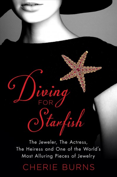 Diving for Starfish: The Jeweler, the Actress, the Heiress, and One of the World's Most Alluring Pieces of Jewelry by Cherie Burns