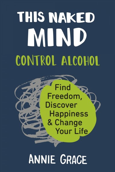 The Naked Mind: Control Alcohol, Find Freedom, Discover Happiness & Change Your Life by Annie Grace