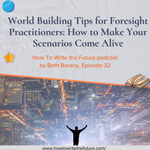 World Building Tips for Foresight Practitioners: How to Make Your Scenarios Come Alive